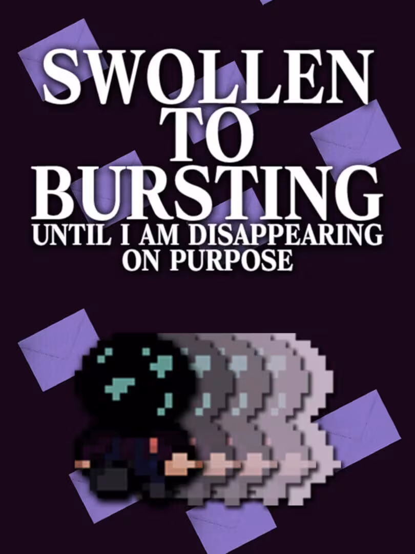Capsule for SWOLLEN TO BURSTING UNTIL I AM DISAPPEARING ON PURPOSE